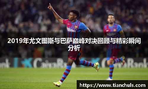 2019年尤文图斯与巴萨巅峰对决回顾与精彩瞬间分析