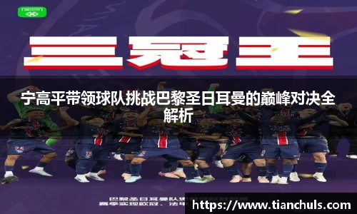 宁高平带领球队挑战巴黎圣日耳曼的巅峰对决全解析