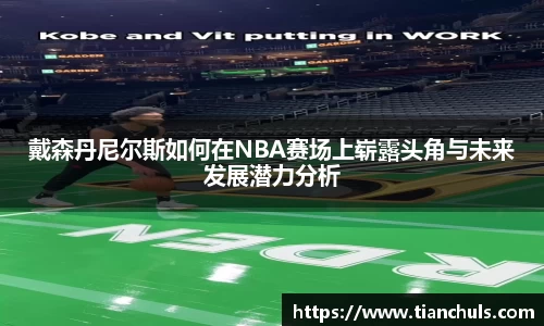 戴森丹尼尔斯如何在NBA赛场上崭露头角与未来发展潜力分析